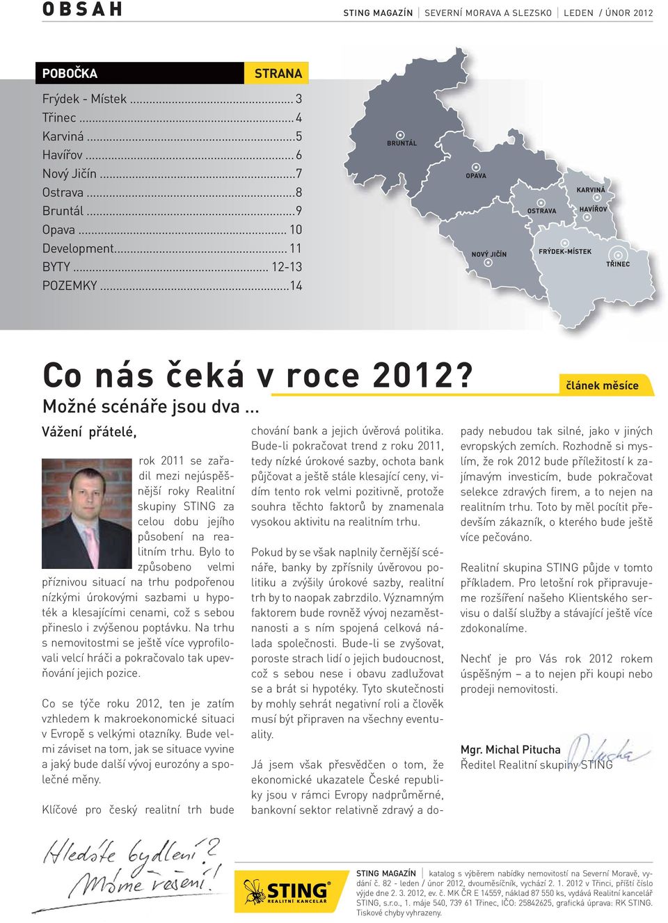 Možné scénáře jsou dva Vážení přátelé, Já jsem však přesvědčen o tom, že ekonomické ukazatele České republiky jsou v rámci Evropy nadprůměrné, bankovní sektor relativně zdravý a do- rok 2011 se