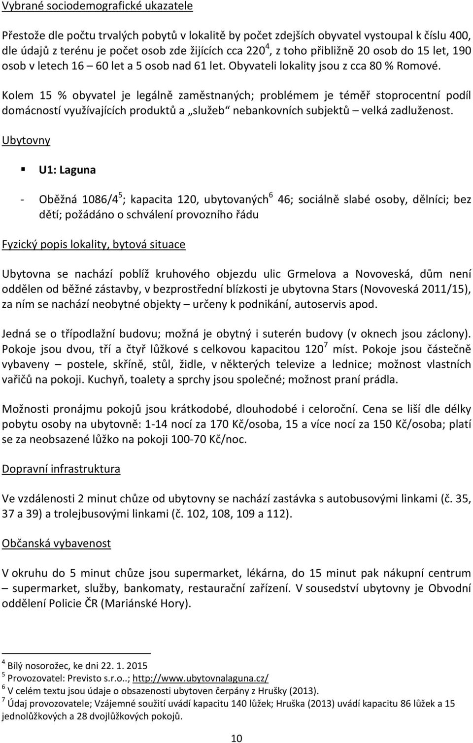 Kolem 15 % obyvatel je legálně zaměstnaných; problémem je téměř stoprocentní podíl domácností využívajících produktů a služeb nebankovních subjektů velká zadluženost.