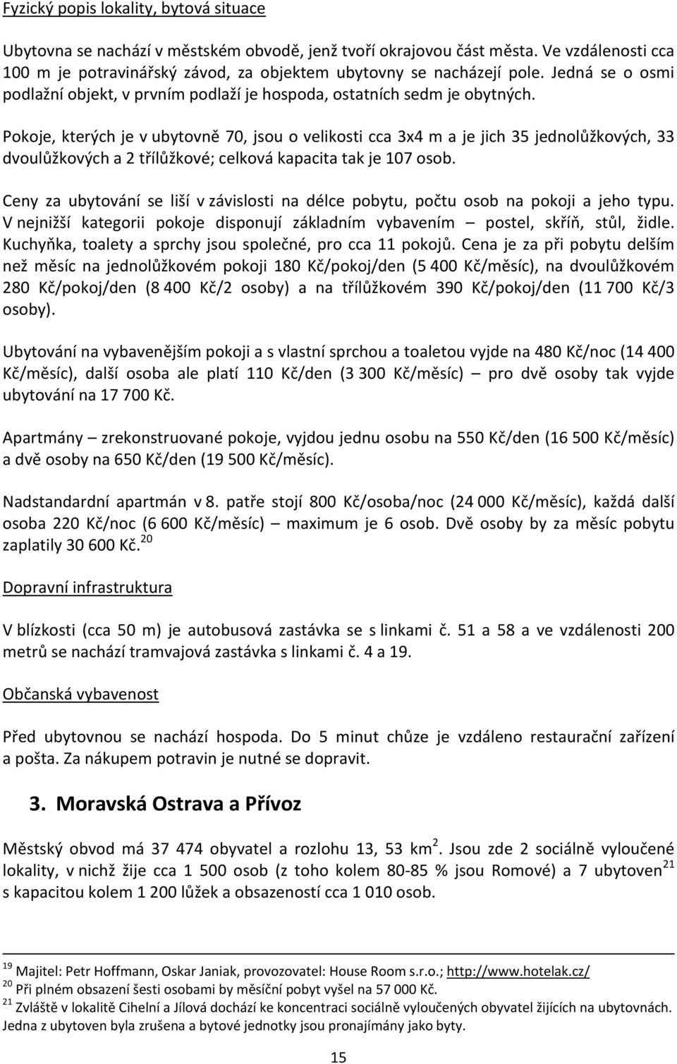 Pokoje, kterých je v ubytovně 70, jsou o velikosti cca 3x4 m a je jich 35 jednolůžkových, 33 dvoulůžkových a 2 třílůžkové; celková kapacita tak je 107 osob.