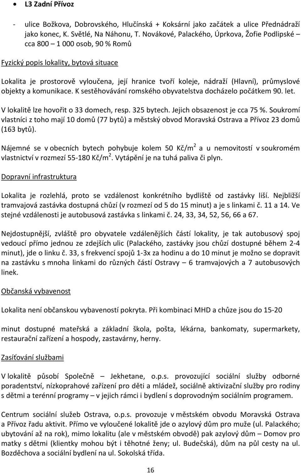 K sestěhovávání romského obyvatelstva docházelo počátkem 90. let. V lokalitě lze hovořit o 33 domech, resp. 325 bytech. Jejich obsazenost je cca 75 %.