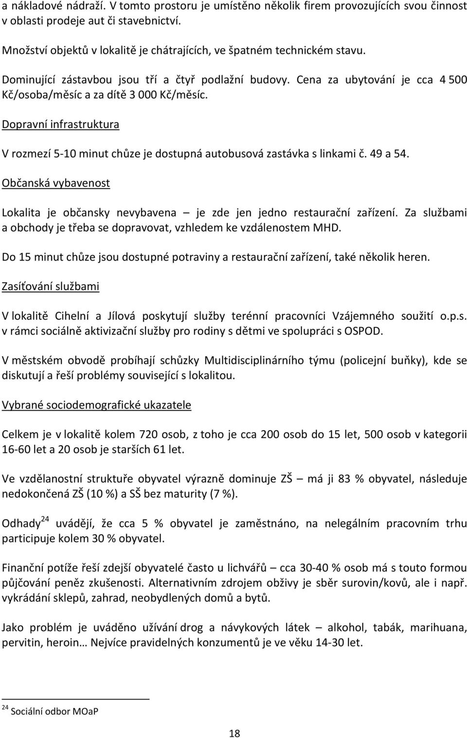 V rozmezí 5-10 minut chůze je dostupná autobusová zastávka s linkami č. 49 a 54. Lokalita je občansky nevybavena je zde jen jedno restaurační zařízení.