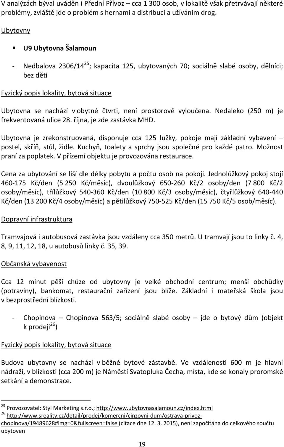 Nedaleko (250 m) je frekventovaná ulice 28. října, je zde zastávka MHD. Ubytovna je zrekonstruovaná, disponuje cca 125 lůžky, pokoje mají základní vybavení postel, skříň, stůl, židle.