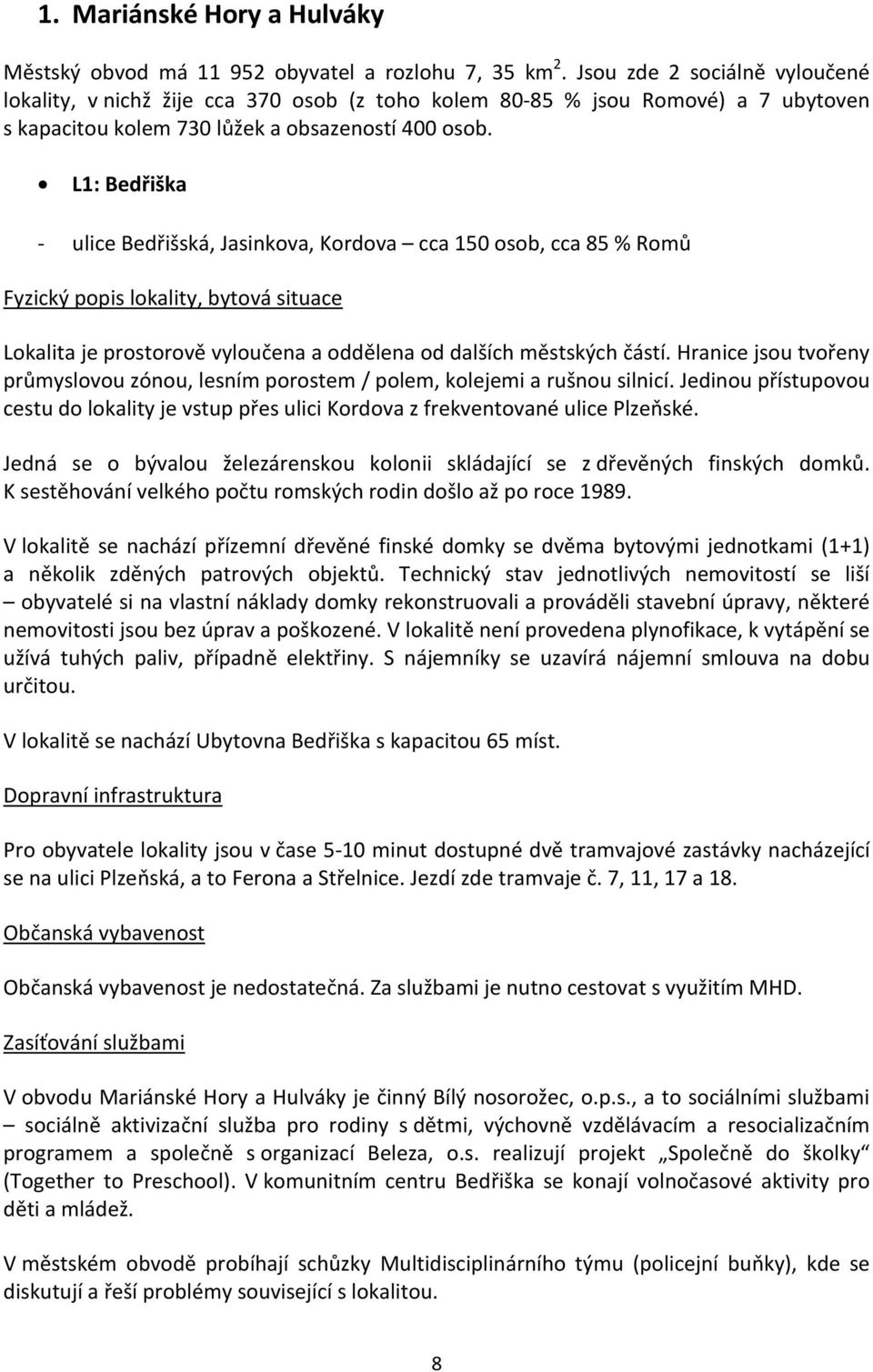 L1: Bedřiška - ulice Bedřišská, Jasinkova, Kordova cca 150 osob, cca 85 % Romů Lokalita je prostorově vyloučena a oddělena od dalších městských částí.