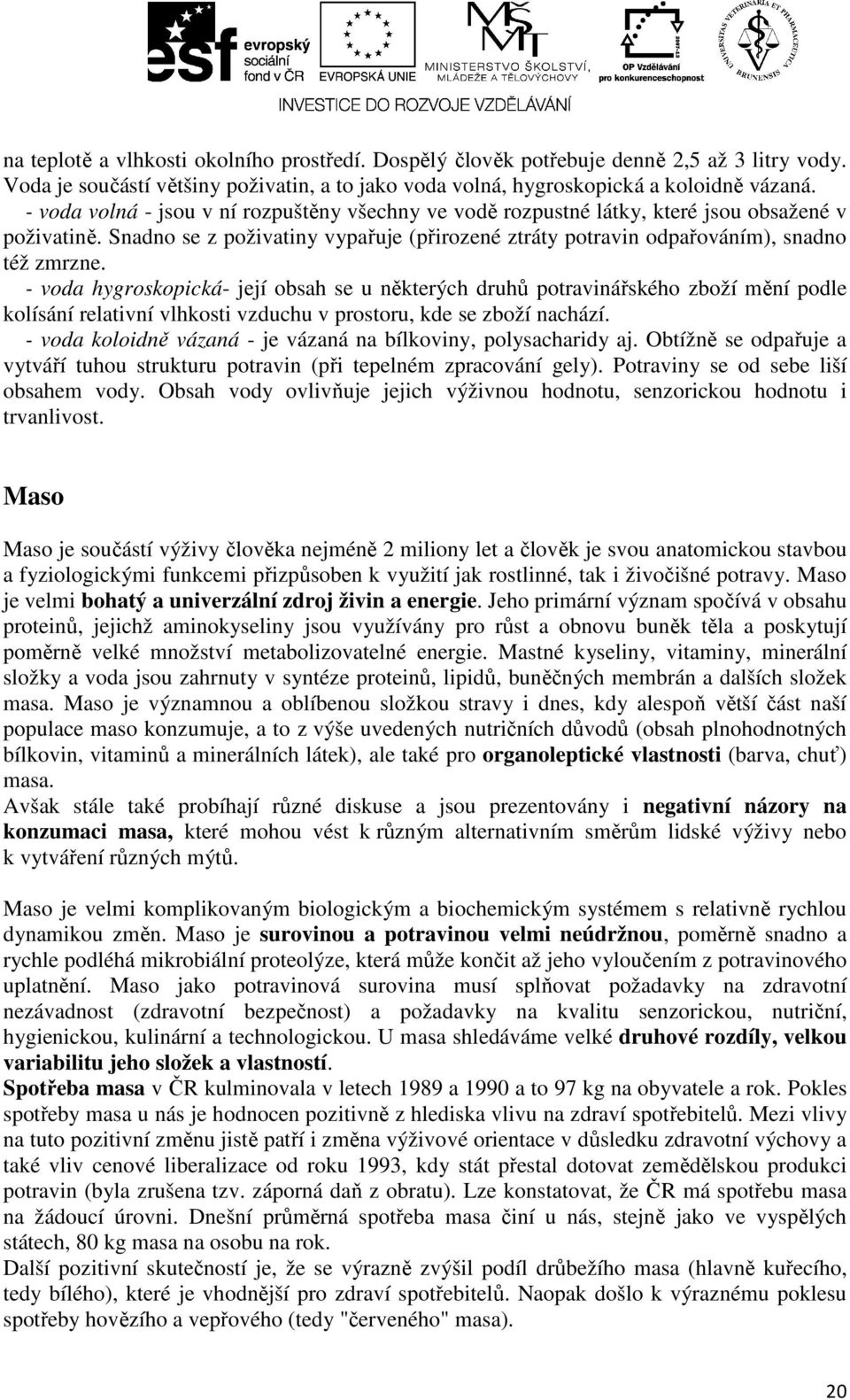 - voda hygroskopická- její obsah se u některých druhů potravinářského zboží mění podle kolísání relativní vlhkosti vzduchu v prostoru, kde se zboží nachází.