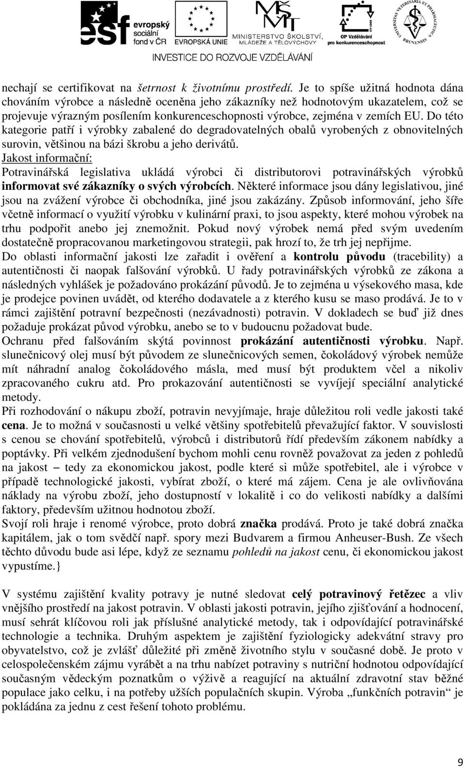 Do této kategorie patří i výrobky zabalené do degradovatelných obalů vyrobených z obnovitelných surovin, většinou na bázi škrobu a jeho derivátů.