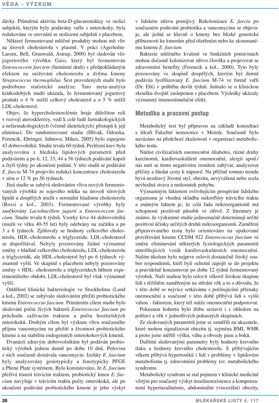 V práci (Agerholm- Larsen, Bell, Grunwald, Astrup, 2000) byl sledován vliv jogurtového výrobku Gaio, který byl fermentován Enterococcem faeciem (humánní druh) s předpokládaným efektem na snižování