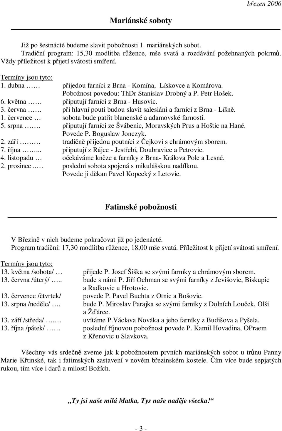 kvtna piputují farníci z Brna - Husovic. 3. ervna pi hlavní pouti budou slavit salesiáni a farníci z Brna - Líšn. 1. ervence sobota bude patit blanenské a adamovské farnosti. 5. srpna.