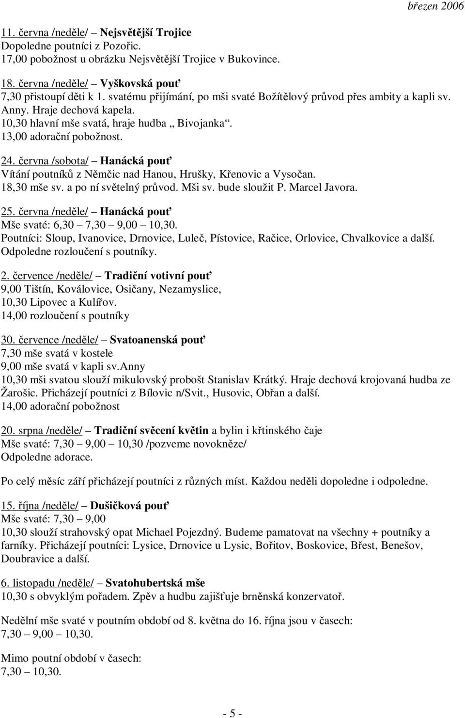 ervna /sobota/ Hanácká pou Vítání poutník z Nmic nad Hanou, Hrušky, Kenovic a Vysoan. 18,30 mše sv. a po ní svtelný prvod. Mši sv. bude sloužit P. Marcel Javora. 25.