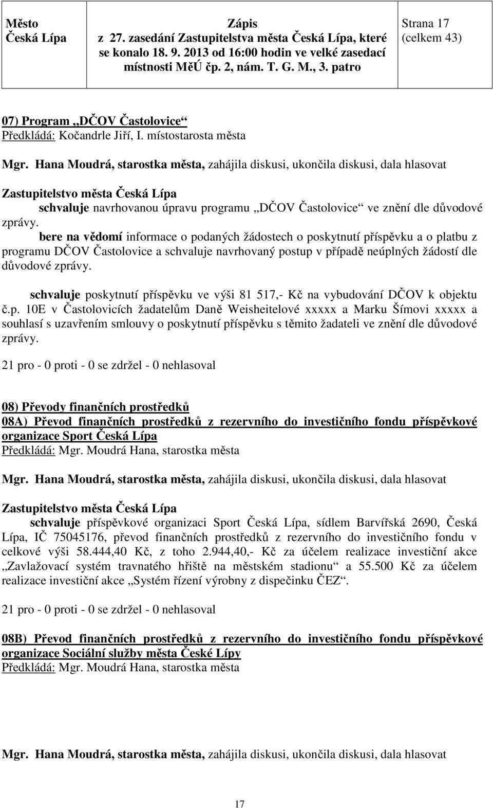 schvaluje poskytnutí příspěvku ve výši 81 517,- Kč na vybudování DČOV k objektu č.p. 10E v Častolovicích žadatelům Daně Weisheitelové xxxxx a Marku Šímovi xxxxx a souhlasí s uzavřením smlouvy o poskytnutí příspěvku s těmito žadateli ve znění dle důvodové zprávy.