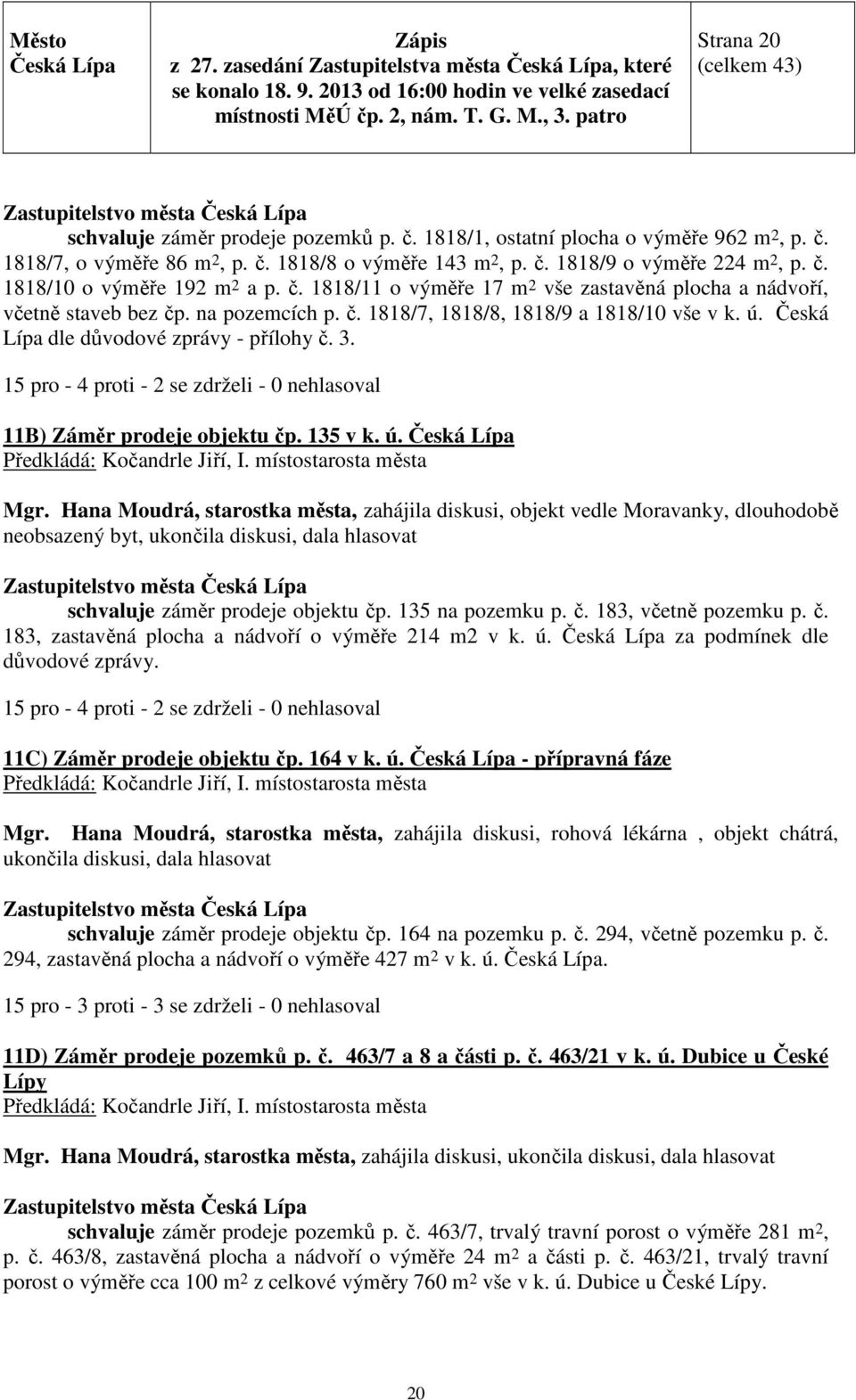 15 pro - 4 proti - 2 se zdrželi - 0 nehlasoval 11B) Záměr prodeje objektu čp. 135 v k. ú.