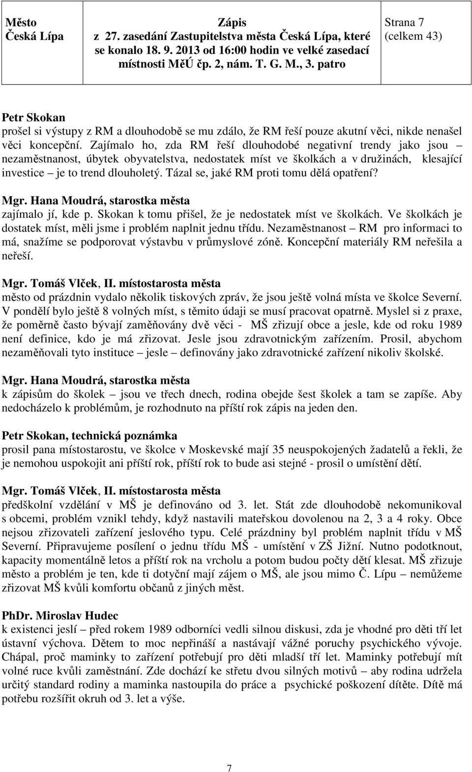 Tázal se, jaké RM proti tomu dělá opatření? zajímalo jí, kde p. Skokan k tomu přišel, že je nedostatek míst ve školkách. Ve školkách je dostatek míst, měli jsme i problém naplnit jednu třídu.