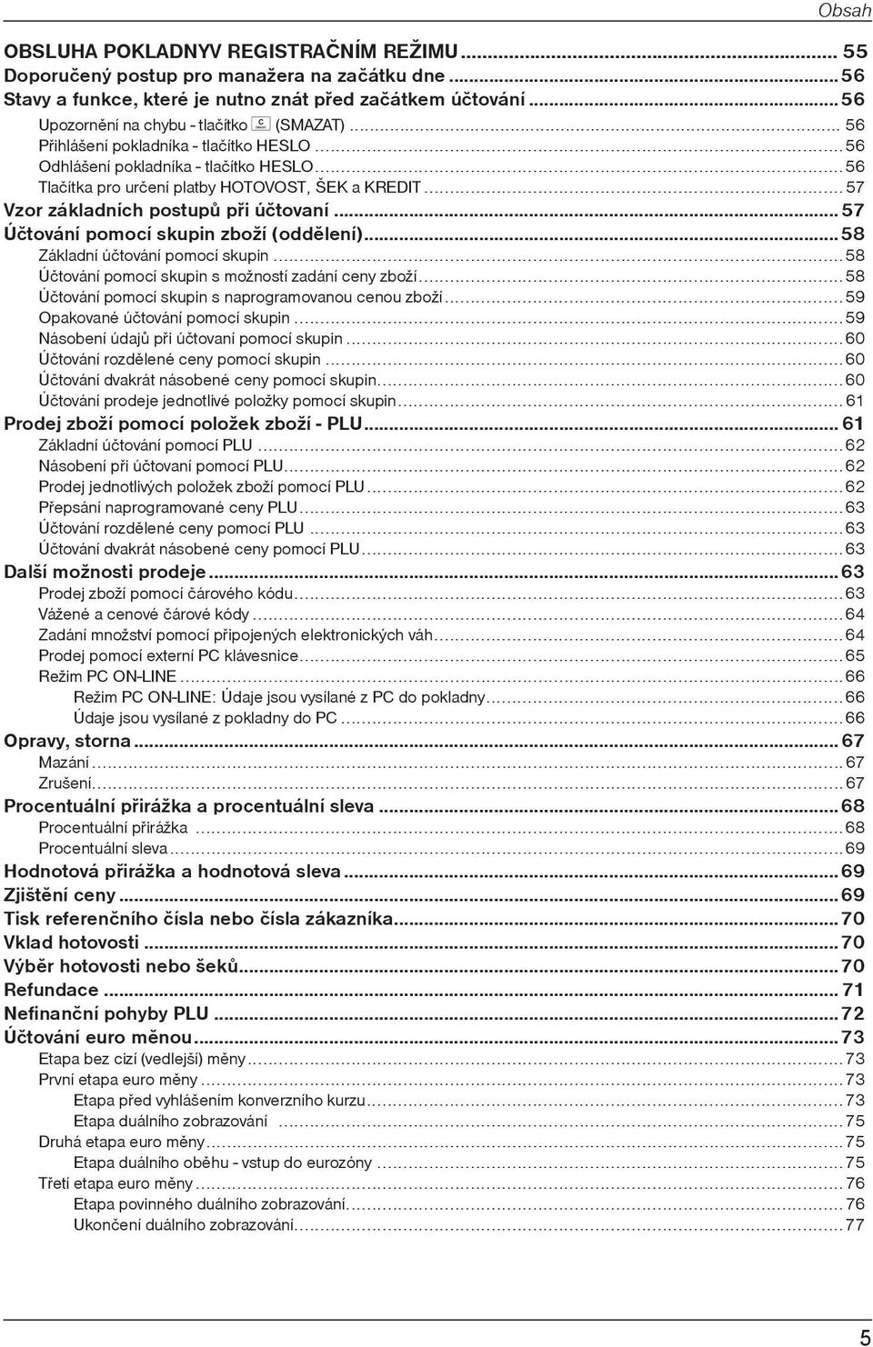 ..57 Vzor základních postupù pøi úètovaní... 57 Úètování pomocí skupin zboží (oddìlení)...58 Základní úètování pomocí skupin...58 Úètování pomocí skupin s možností zadání ceny zboží.