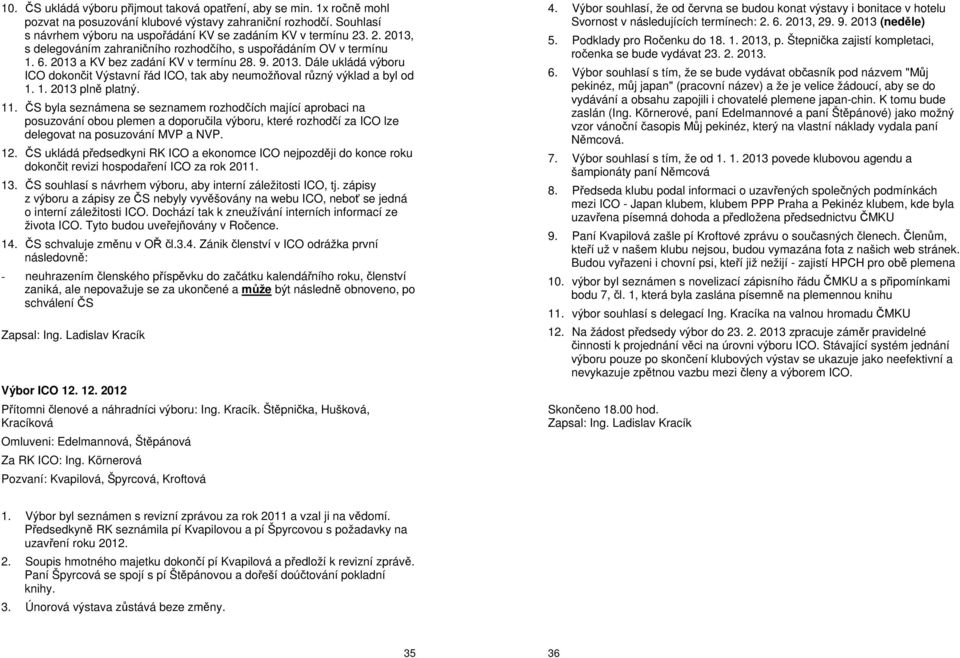 1. 2013 plně platný. 11. ČS byla seznámena se seznamem rozhodčích mající aprobaci na posuzování obou plemen a doporučila výboru, které rozhodčí za ICO lze delegovat na posuzování MVP a NVP. 12.