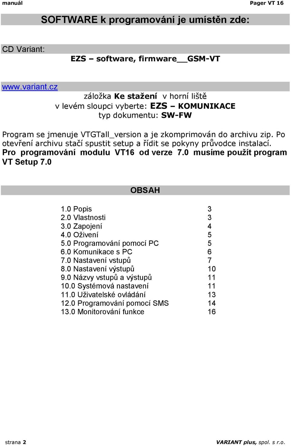 Po otevření archivu stačí spustit setup a řídit se pokyny průvodce instalací. Pro programování modulu VT16 od verze 7.0 musíme použít program VT Setup 7.0 OBSAH 1.0 Popis 3 2.0 Vlastnosti 3 3.