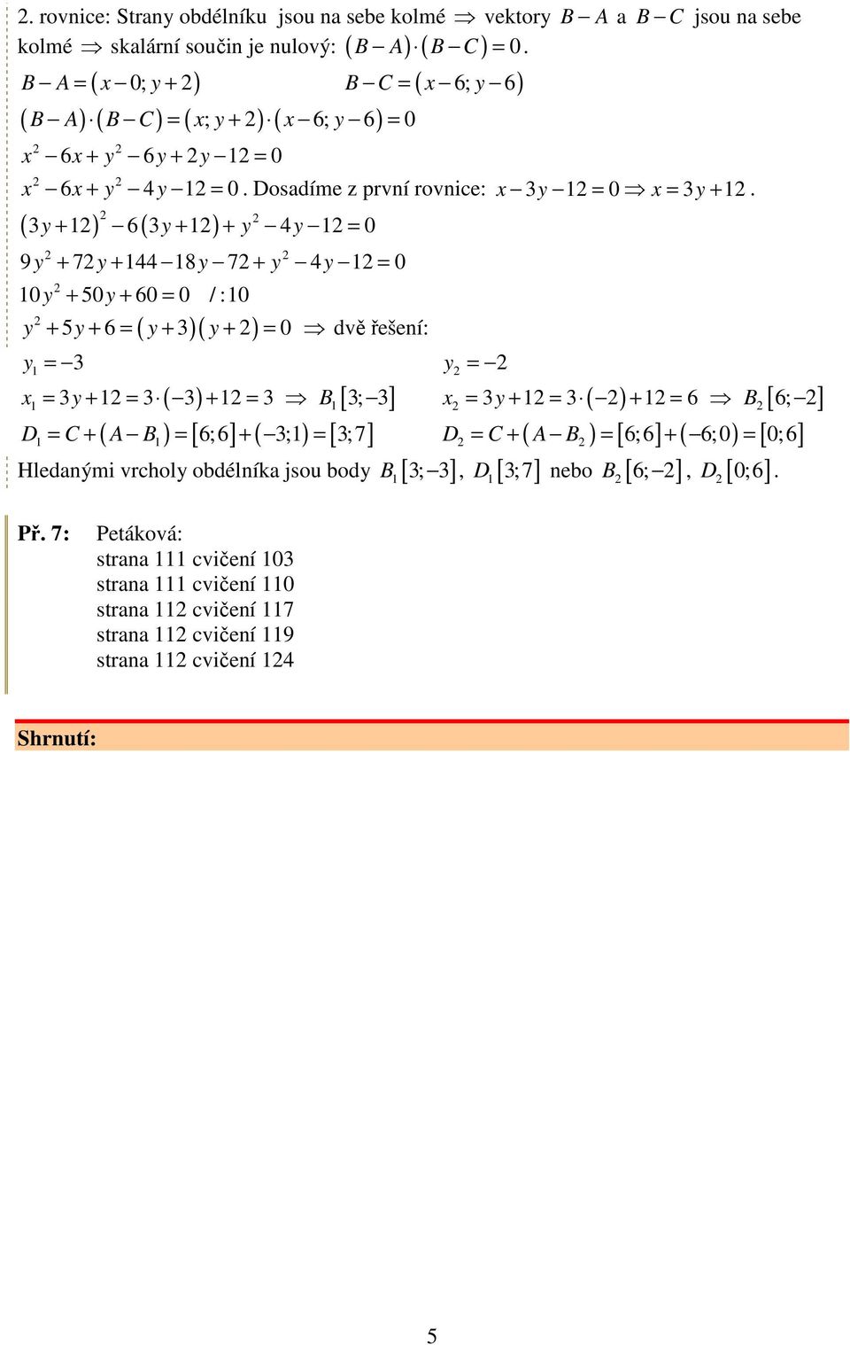 + 6 = + + = 0 dvě řešení: y y y y y = y = x = y + = ( ) + = B [ ; ] x = y + = ( ) + = 6 B [ 6; ] D = C + ( A B ) = [ 6;6] + ( ;) = [ ; 7] D = C + ( A B ) = [ 6;6] + ( 6; 0) = [ 0;