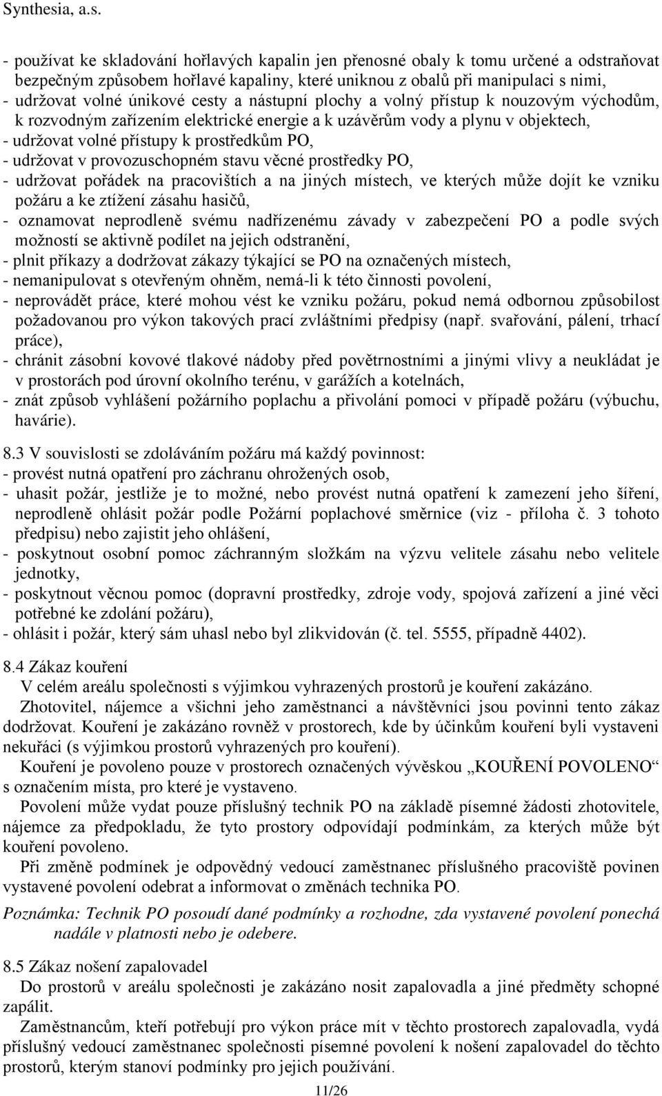 provozuschopném stavu věcné prostředky PO, - udržovat pořádek na pracovištích a na jiných místech, ve kterých může dojít ke vzniku požáru a ke ztížení zásahu hasičů, - oznamovat neprodleně svému