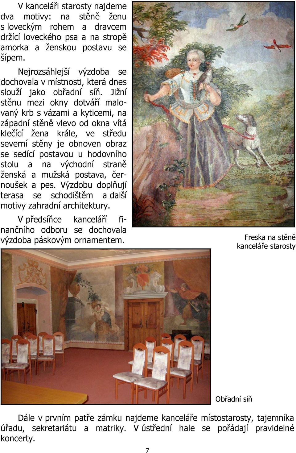 Jižní stěnu mezi okny dotváří malovaný krb s vázami a kyticemi, na západní stěně vlevo od okna vítá klečící žena krále, ve středu severní stěny je obnoven obraz se sedící postavou u hodovního stolu a