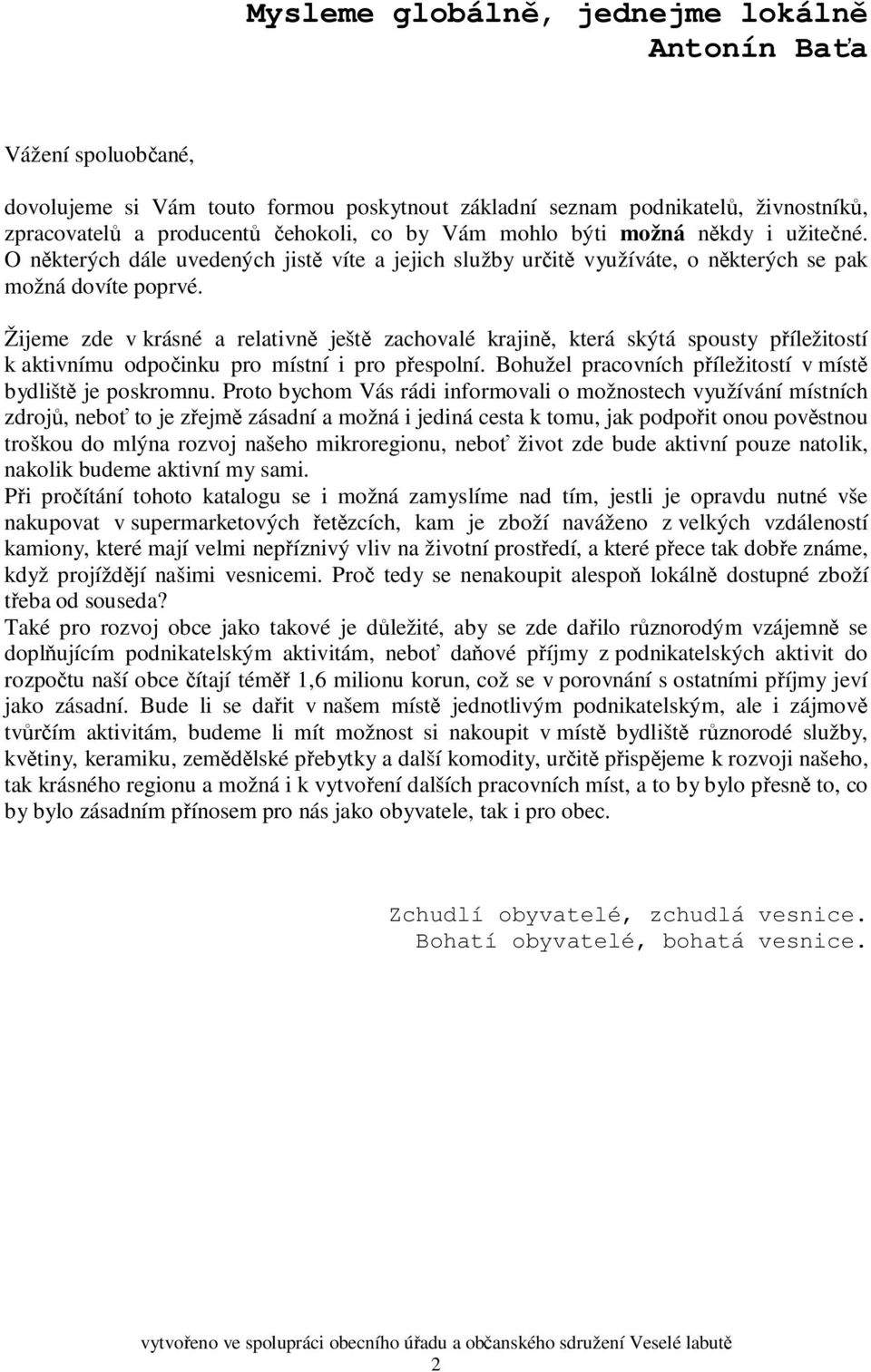 Žijeme zde v krásné a relativně ještě zachovalé krajině, která skýtá spousty příležitostí k aktivnímu odpočinku pro místní i pro přespolní.