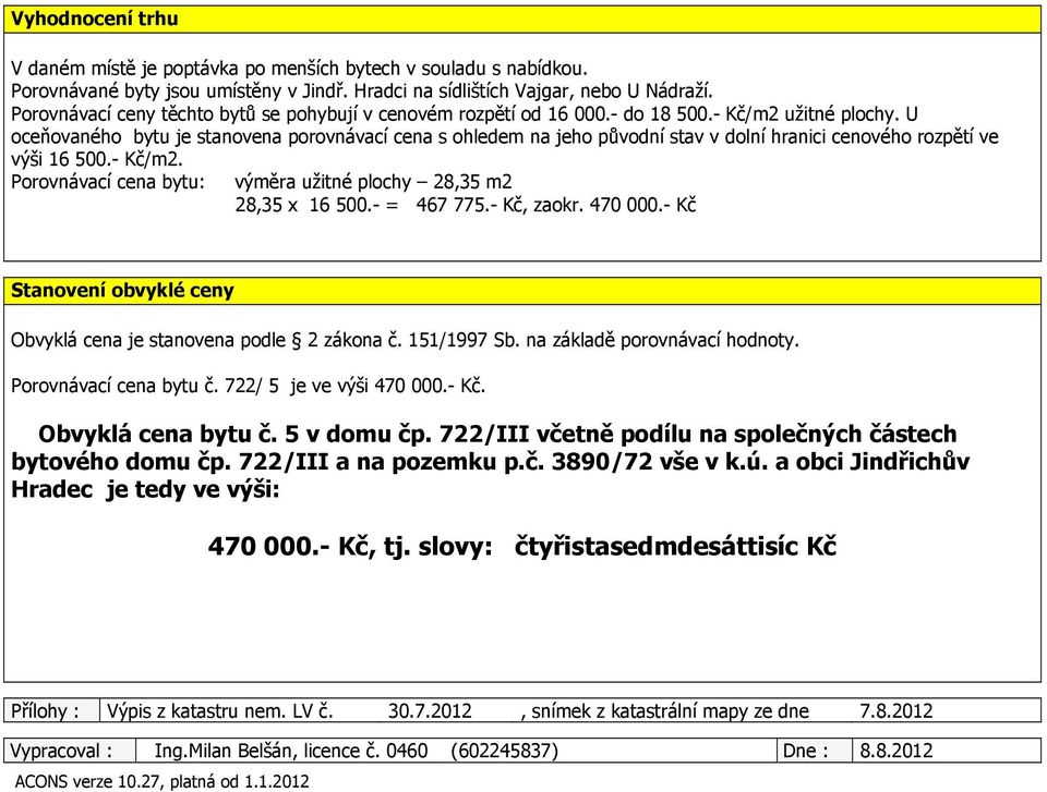 U oceňovaného bytu je stanovena porovnávací cena s ohledem na jeho původní stav v dolní hranici cenového rozpětí ve výši 16 500.- Kč/m2.