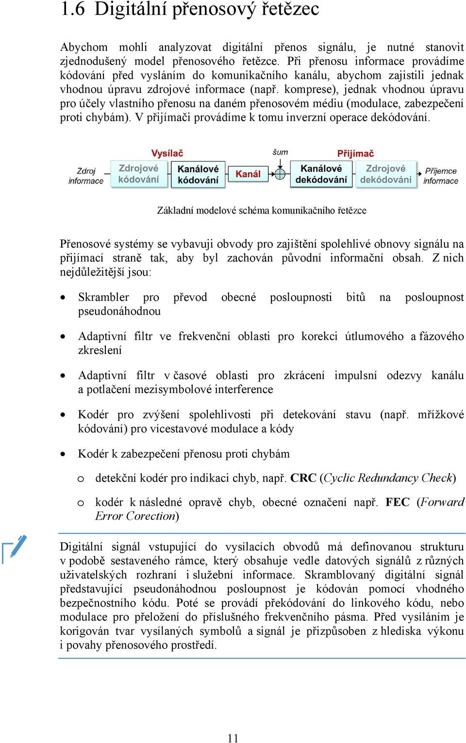 komprese), jednak vhodnou úpravu pro účely vlastního přenosu na daném přenosovém médiu (modulace, zabezpečení proti chybám). V přijímači provádíme k tomu inverzní operace dekódování.