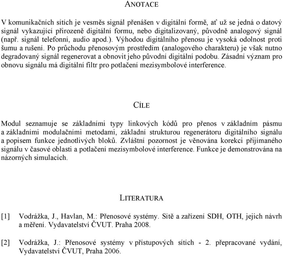 Po průchodu přenosovým prostředím (analogového charakteru) je však nutno degradovaný signál regenerovat a obnovit jeho původní digitální podobu.