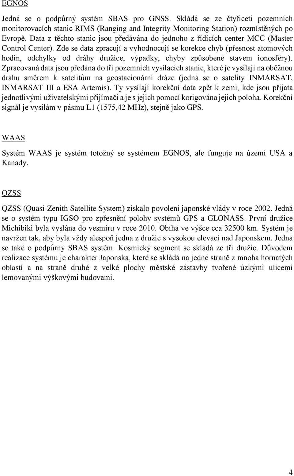 Zde se data zpracují a vyhodnocují se korekce chyb (přesnost atomových hodin, odchylky od dráhy družice, výpadky, chyby způsobené stavem ionosféry).