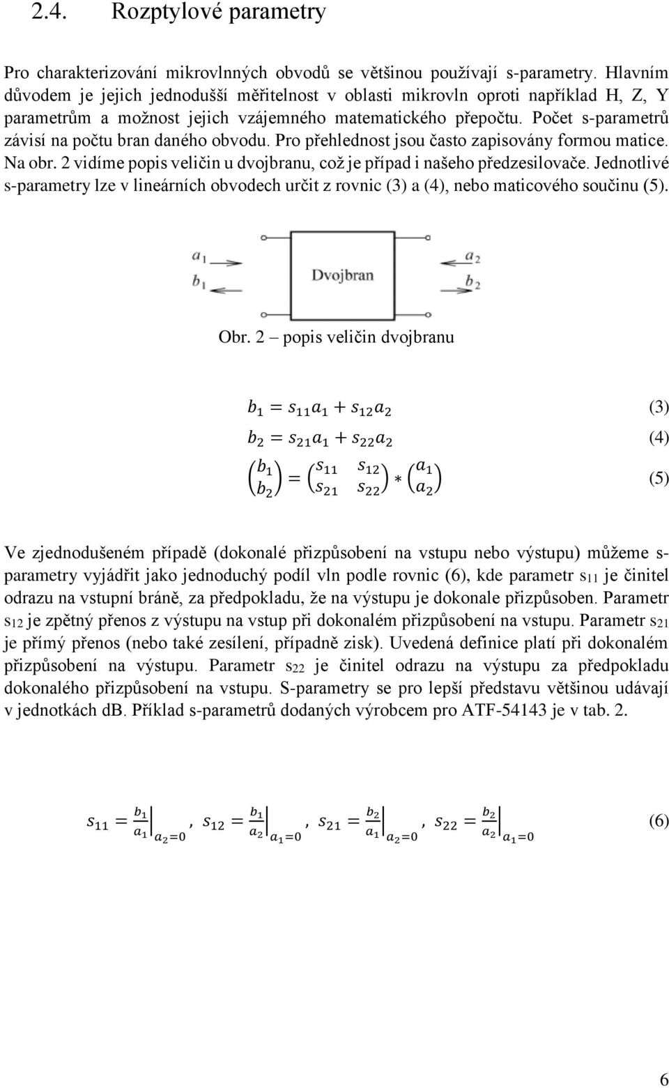 Počet s-parametrů závisí na počtu bran daného obvodu. Pro přehlednost jsou často zapisovány formou matice. Na obr. 2 vidíme popis veličin u dvojbranu, což je případ i našeho předzesilovače.