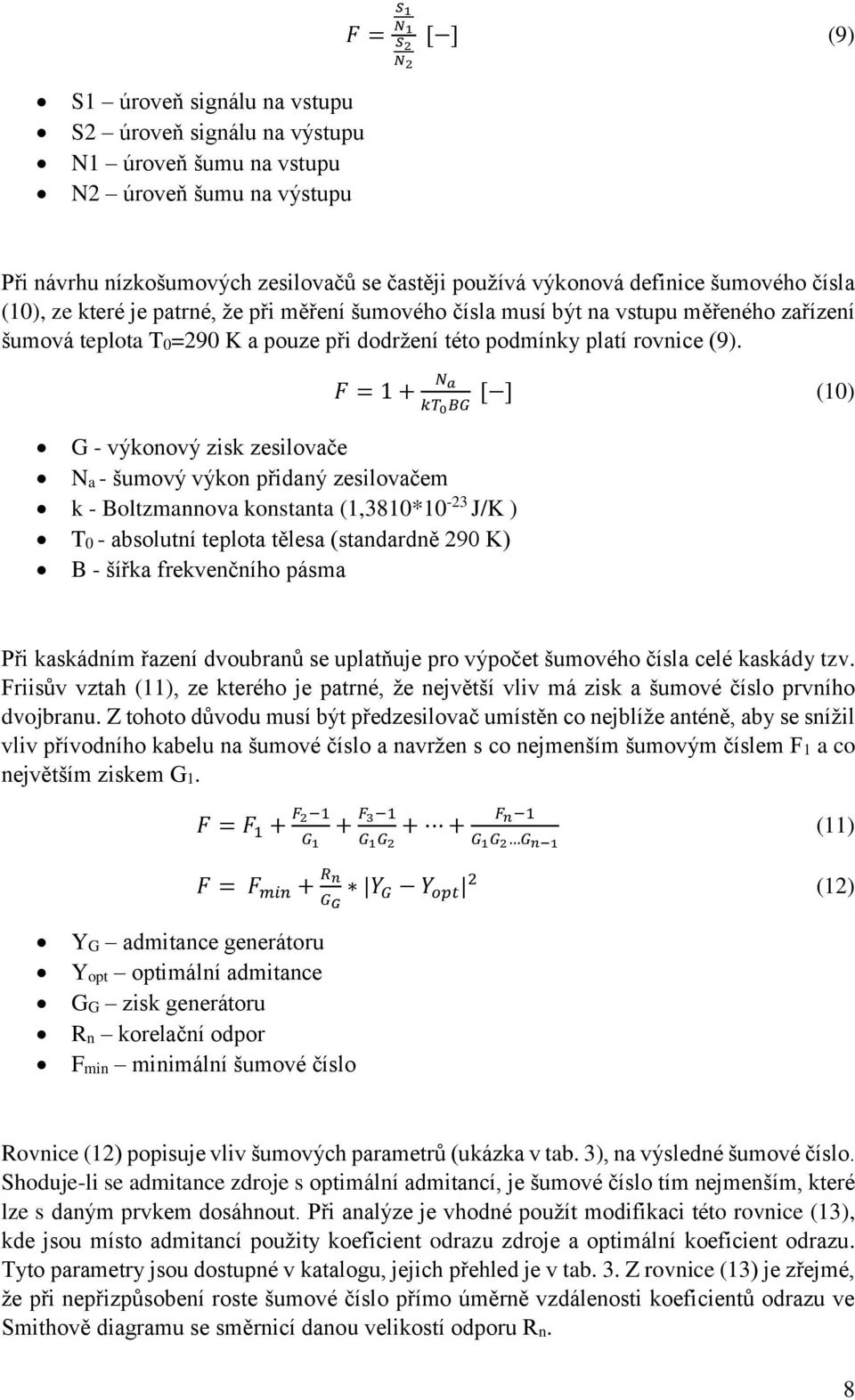 F = 1 + N a kt 0 BG G - výkonový zisk zesilovače Na - šumový výkon přidaný zesilovačem k - Boltzmannova konstanta (1,3810*10-23 J/K ) T0 - absolutní teplota tělesa (standardně 290 K) B - šířka