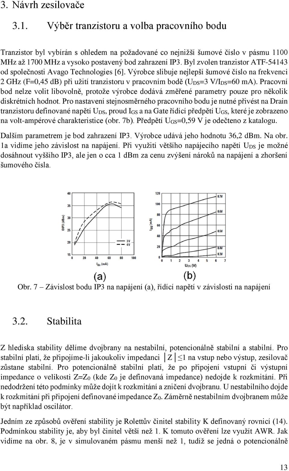 Byl zvolen tranzistor ATF-54143 od společnosti Avago Technologies [6]. Výrobce slibuje nejlepší šumové číslo na frekvenci 2 GHz (F=0,45 db) při užití tranzistoru v pracovním bodě (UDS=3 V/IDS=60 ma).