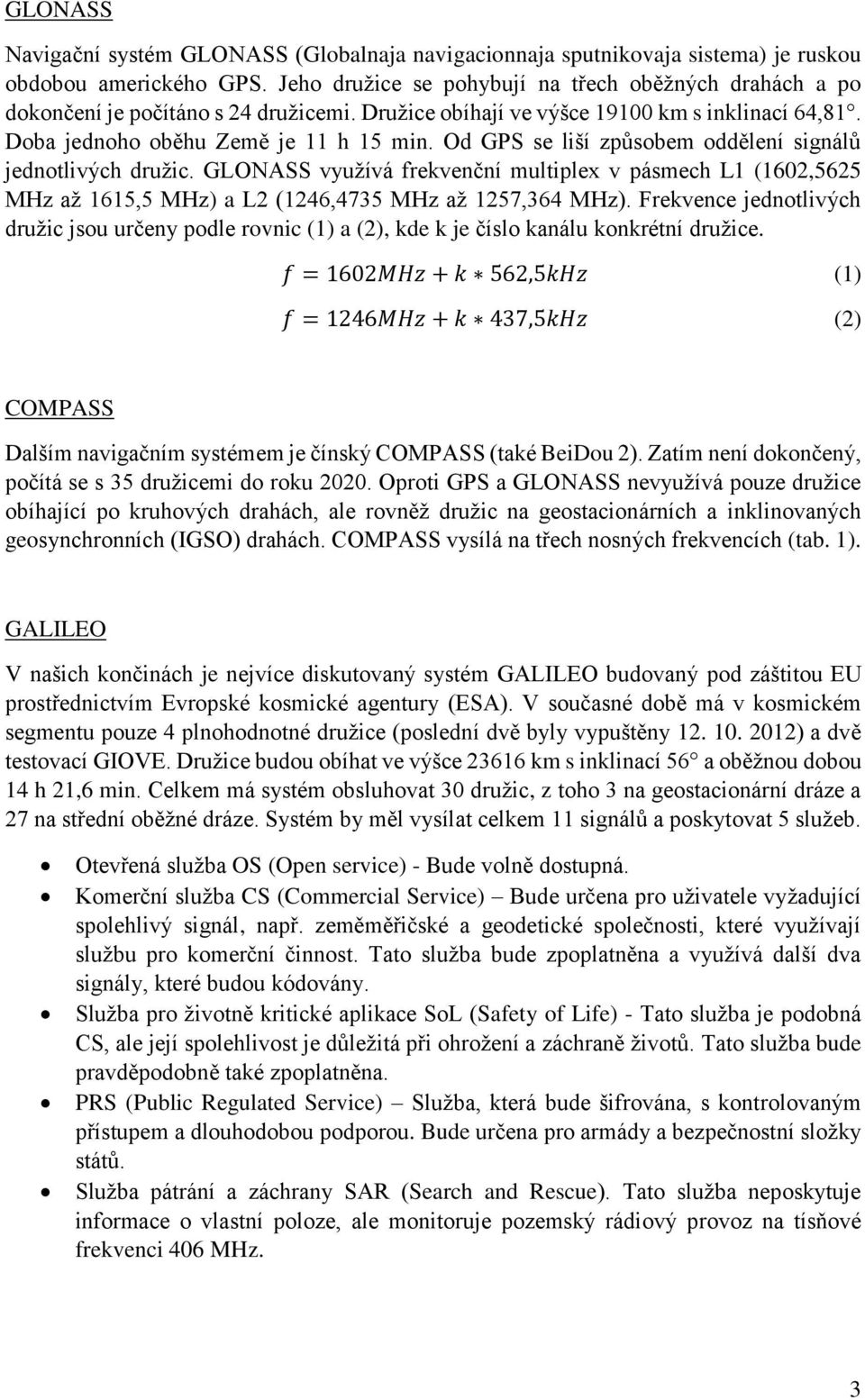 Od GPS se liší způsobem oddělení signálů jednotlivých družic. GLONASS využívá frekvenční multiplex v pásmech L1 (1602,5625 MHz až 1615,5 MHz) a L2 (1246,4735 MHz až 1257,364 MHz).