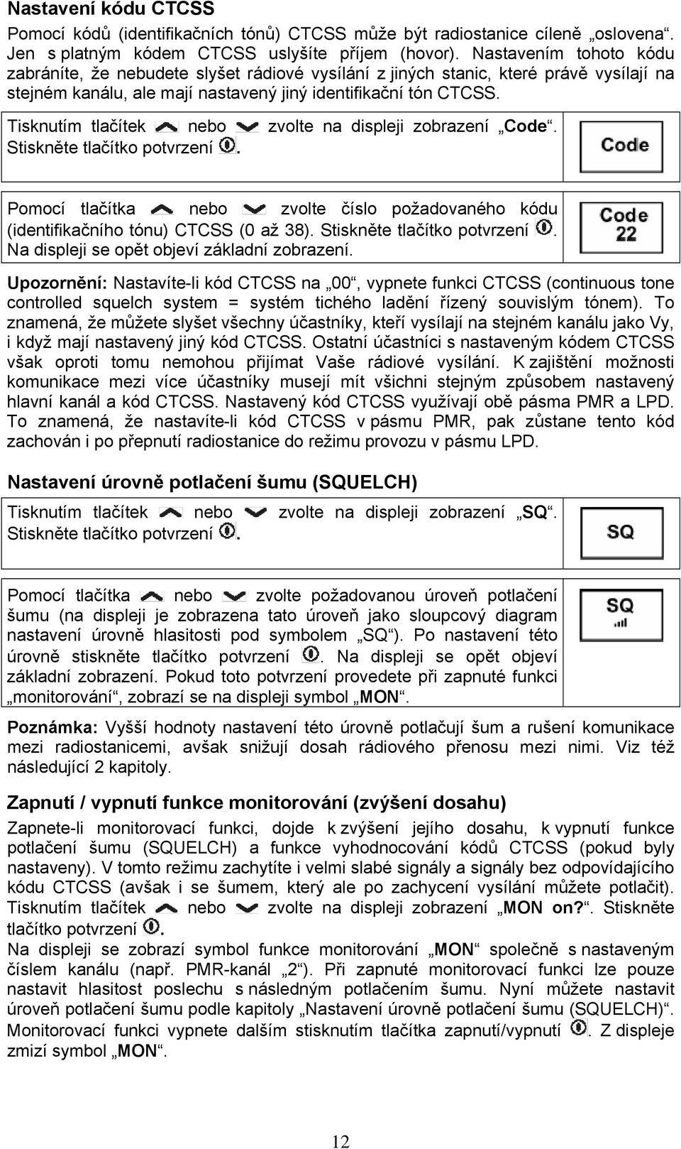 Tisknutím tlačítek nebo zvolte na displeji zobrazení Code. Pomocí tlačítka nebo zvolte číslo požadovaného kódu (identifikačního tónu) CTCSS (0 až 38). Na displeji se opět objeví základní zobrazení.