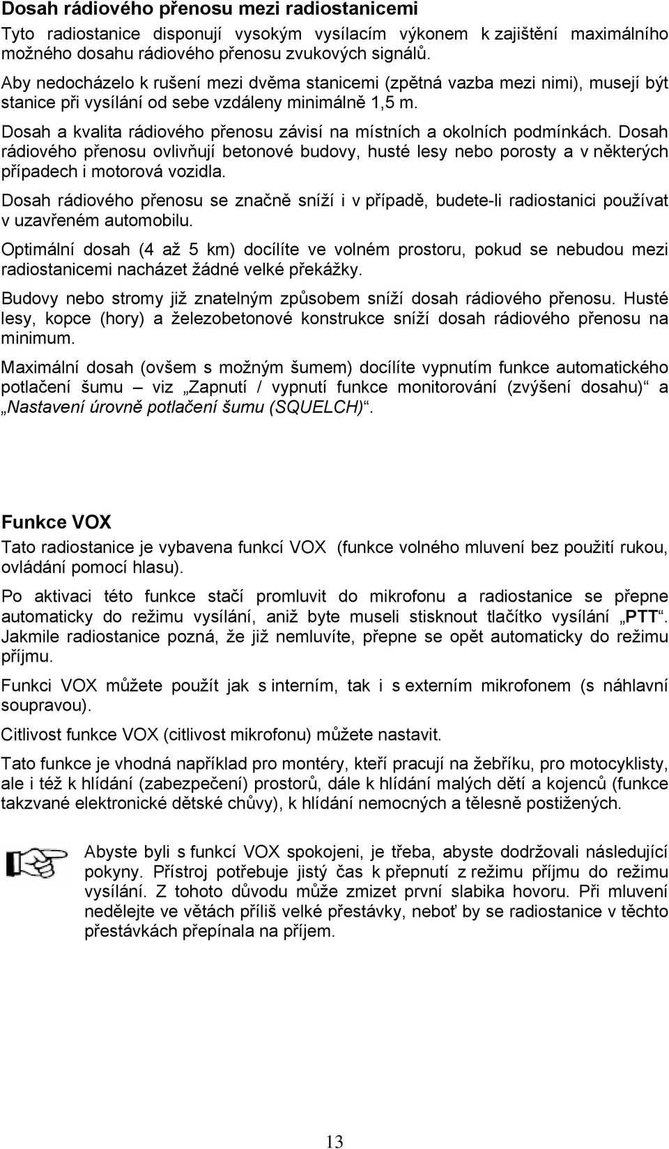 Dosah a kvalita rádiového přenosu závisí na místních a okolních podmínkách. Dosah rádiového přenosu ovlivňují betonové budovy, husté lesy nebo porosty a v některých případech i motorová vozidla.