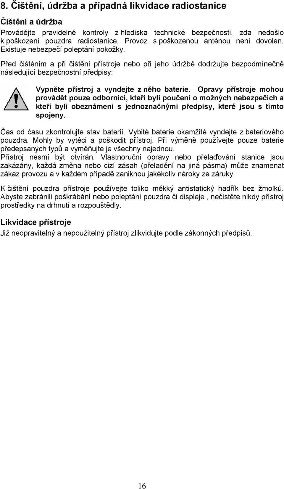 Před čištěním a při čištění přístroje nebo při jeho údržbě dodržujte bezpodmínečně následující bezpečnostní předpisy: Vypněte přístroj a vyndejte z něho baterie.