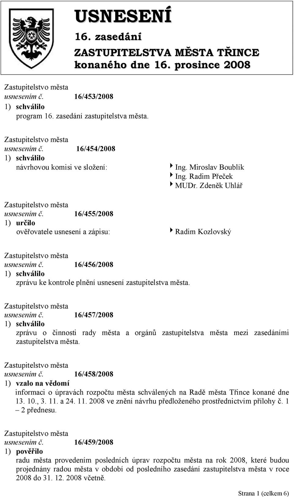 16/456/2008 zprávu ke kontrole plnění usnesení zastupitelstva města. usnesením č. 16/457/2008 zprávu o činnosti rady města a orgánů zastupitelstva města mezi zasedáními zastupitelstva města.