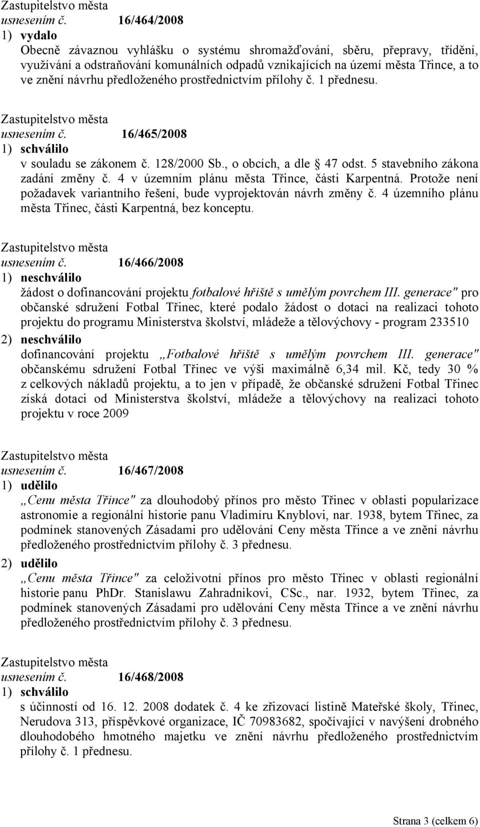 předloženého prostřednictvím přílohy č. 1 přednesu.  16/465/2008 v souladu se zákonem č. 128/2000 Sb., o obcích, a dle 47 odst. 5 stavebního zákona zadání změny č.