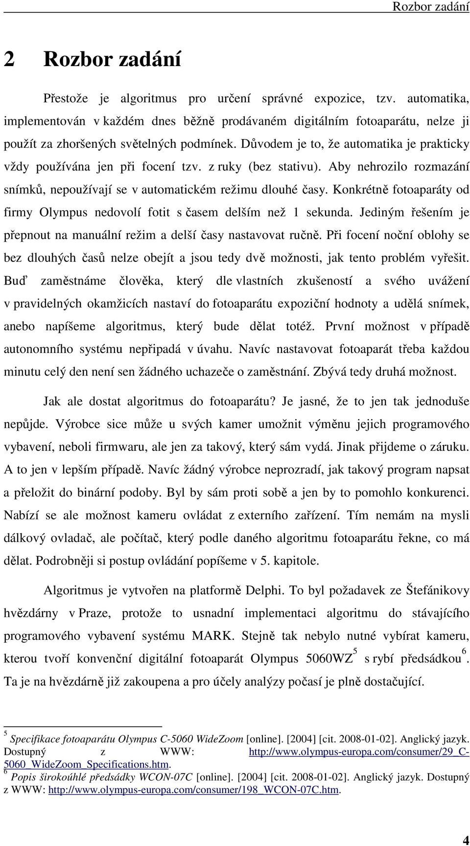 Důvodem je to, že automatika je prakticky vždy používána jen při focení tzv. z ruky (bez stativu). Aby nehrozilo rozmazání snímků, nepoužívají se v automatickém režimu dlouhé časy.