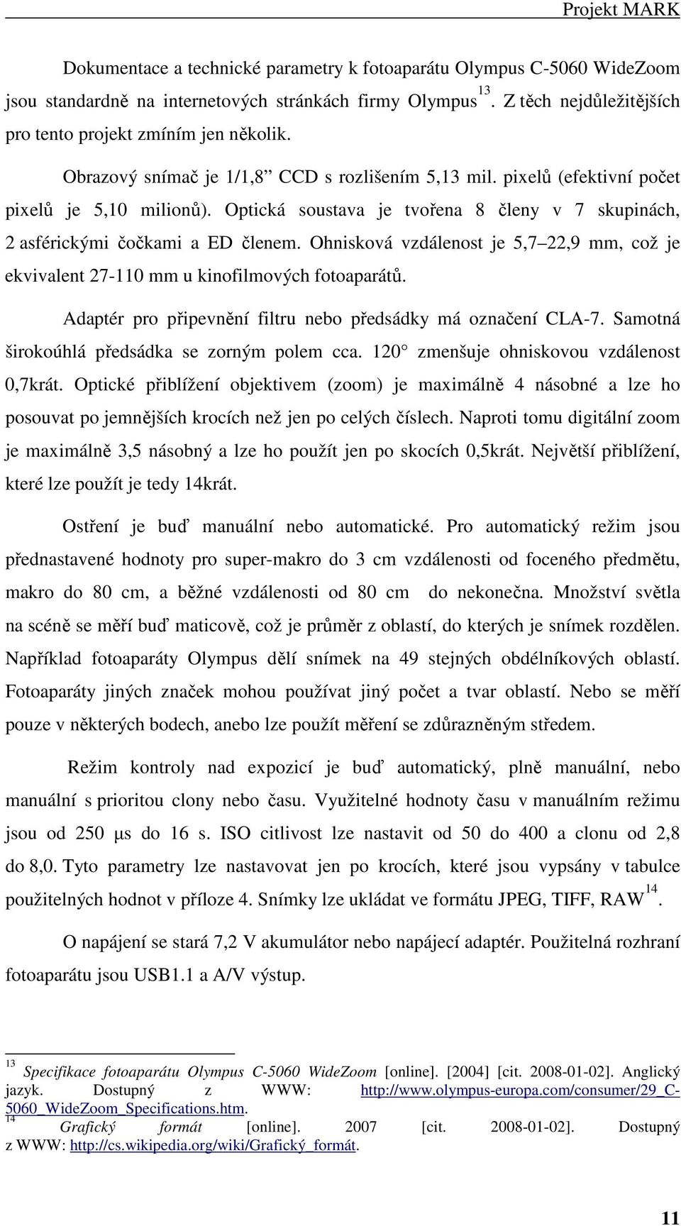 Optická soustava je tvořena 8 členy v 7 skupinách, 2 asférickými čočkami a ED členem. Ohnisková vzdálenost je 5,7 22,9 mm, což je ekvivalent 27-110 mm u kinofilmových fotoaparátů.