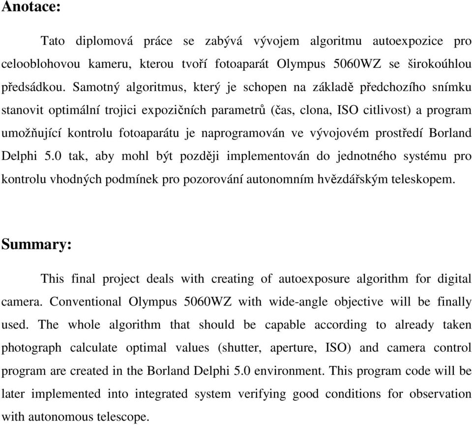 naprogramován ve vývojovém prostředí Borland Delphi 5.0 tak, aby mohl být později implementován do jednotného systému pro kontrolu vhodných podmínek pro pozorování autonomním hvězdářským teleskopem.