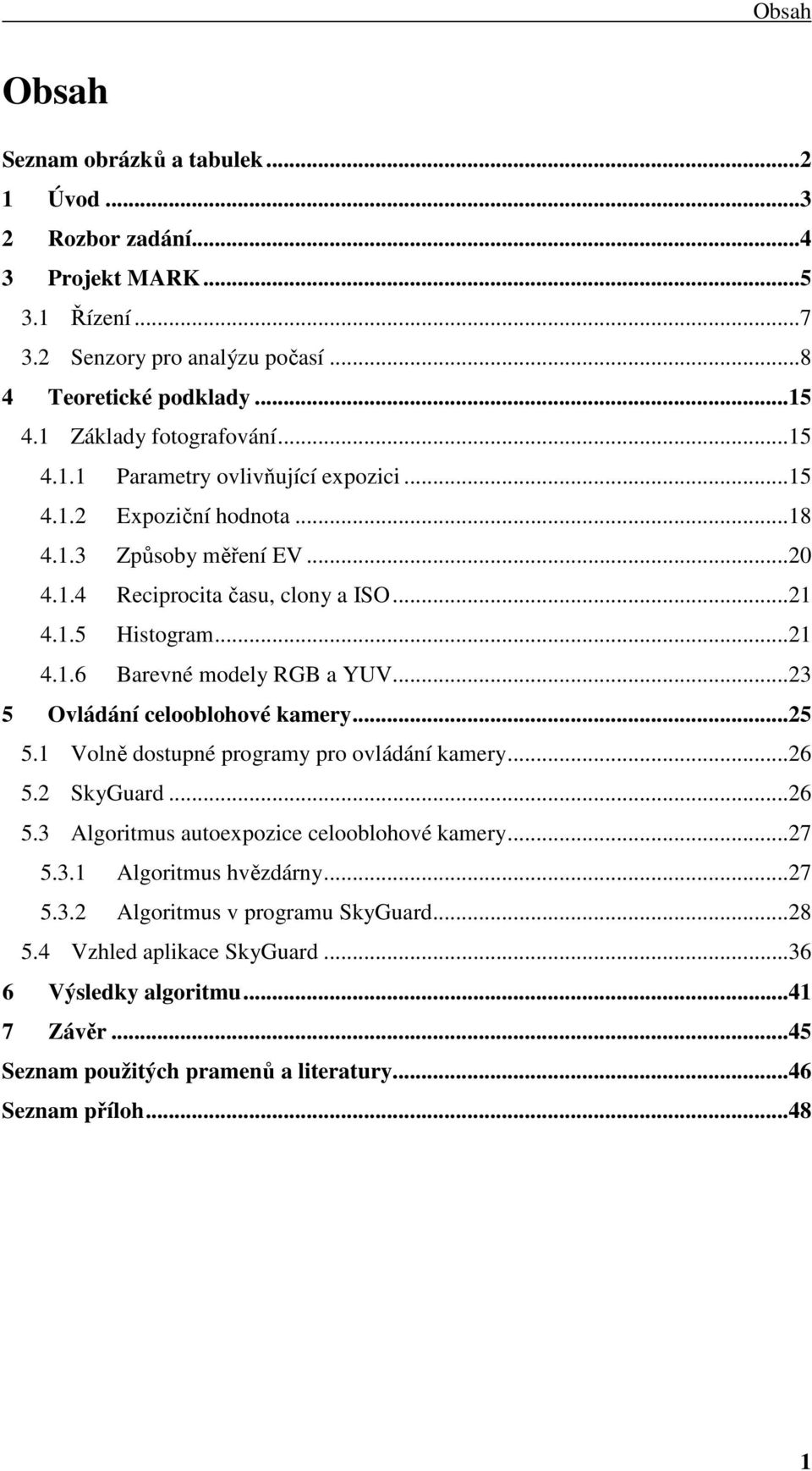 ..23 5 Ovládání celooblohové kamery...25 5.1 Volně dostupné programy pro ovládání kamery...26 5.2 SkyGuard...26 5.3 Algoritmus autoexpozice celooblohové kamery...27 5.3.1 Algoritmus hvězdárny.