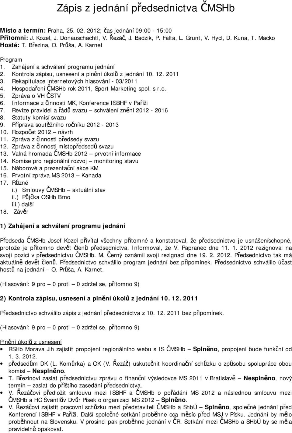 Rekapitulace internetových hlasování - 03/2011 4. Hospodaření ČMSHb rok 2011, Sport Marketing spol. s r.o. 5. Zpráva o VH ČSTV 6. Informace z činnosti MK, Konference ISBHF v Paříži 7.