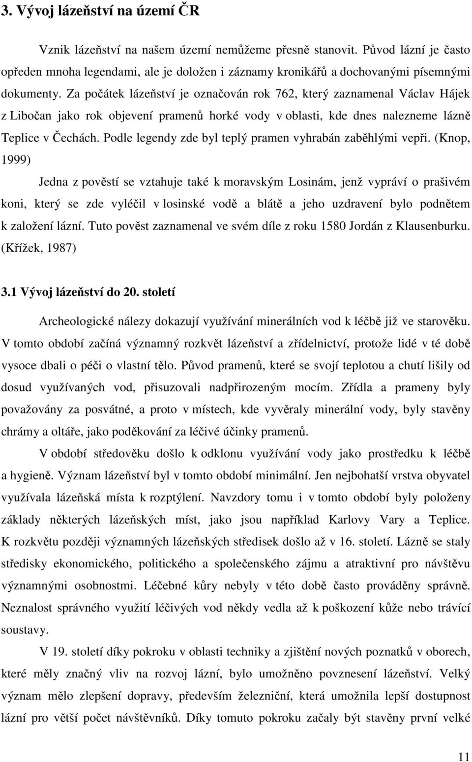 Za počátek lázeňství je označován rok 762, který zaznamenal Václav Hájek z Libočan jako rok objevení pramenů horké vody v oblasti, kde dnes nalezneme lázně Teplice v Čechách.