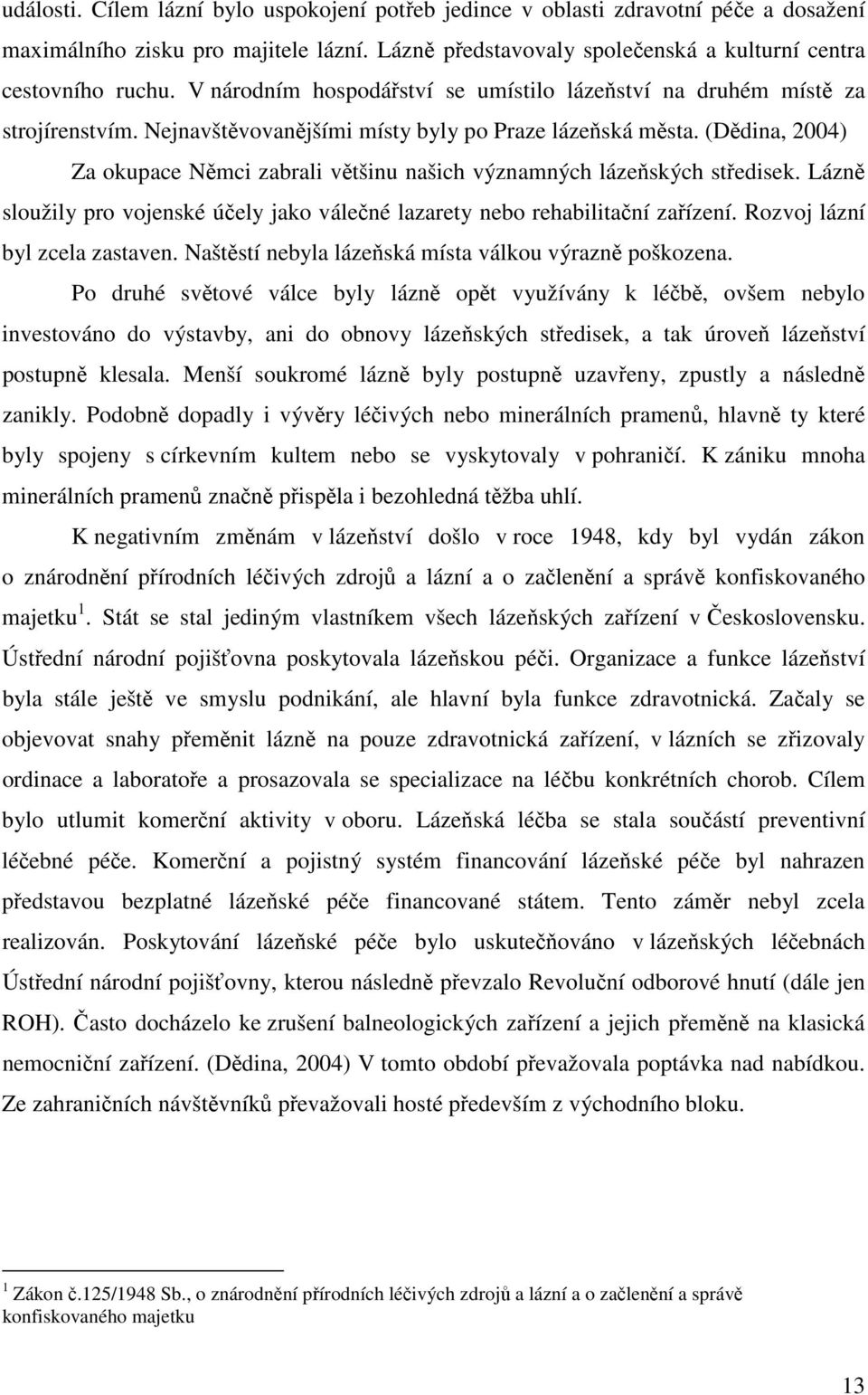 (Dědina, 2004) Za okupace Němci zabrali většinu našich významných lázeňských středisek. Lázně sloužily pro vojenské účely jako válečné lazarety nebo rehabilitační zařízení.