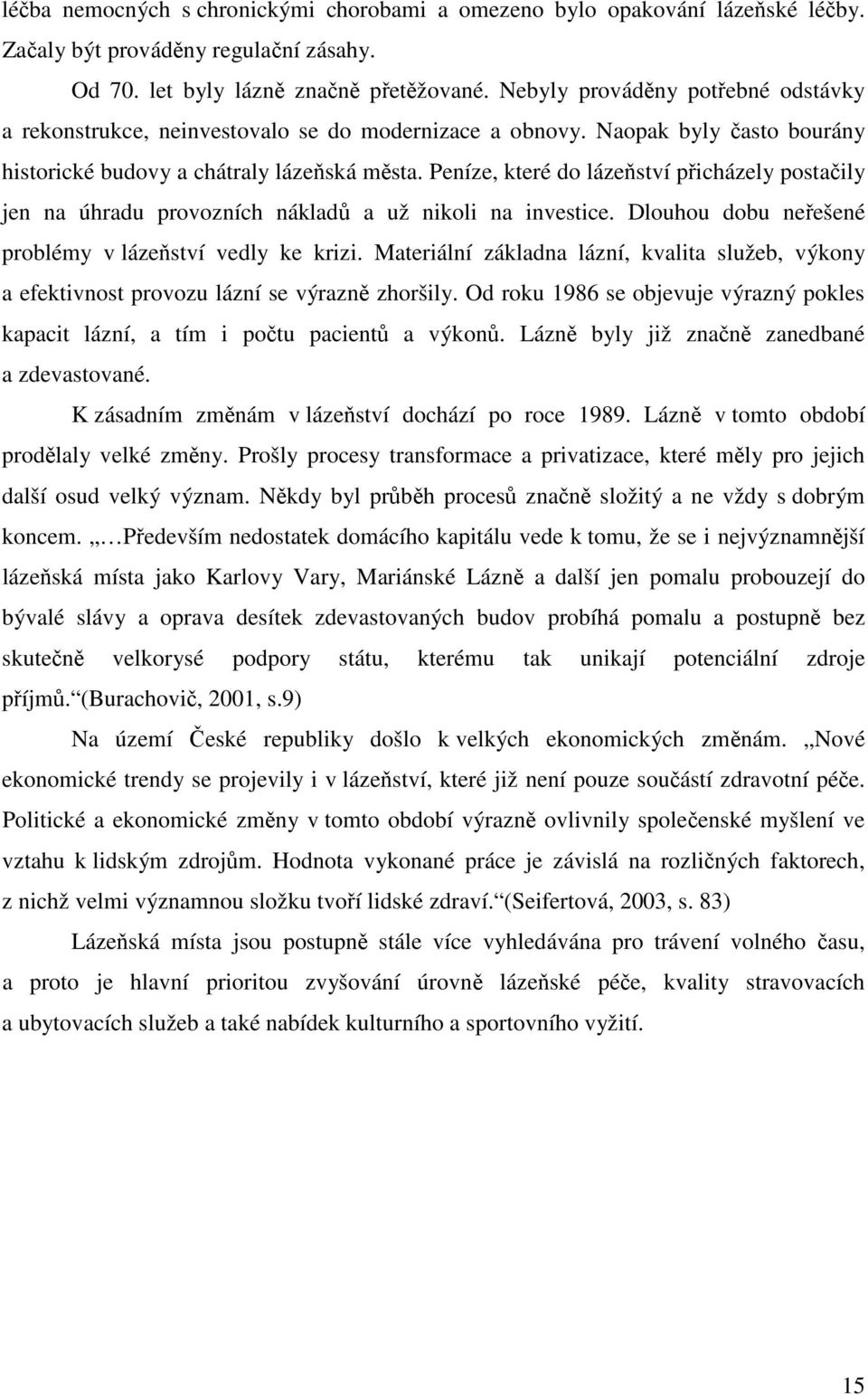 Peníze, které do lázeňství přicházely postačily jen na úhradu provozních nákladů a už nikoli na investice. Dlouhou dobu neřešené problémy v lázeňství vedly ke krizi.