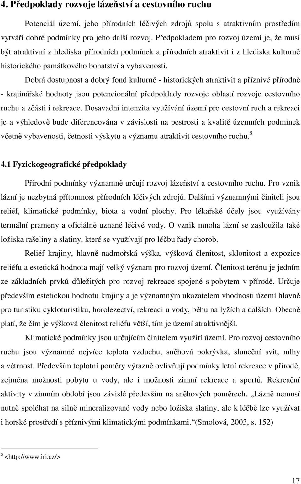 Dobrá dostupnost a dobrý fond kulturně - historických atraktivit a příznivé přírodně - krajinářské hodnoty jsou potencionální předpoklady rozvoje oblastí rozvoje cestovního ruchu a zčásti i rekreace.