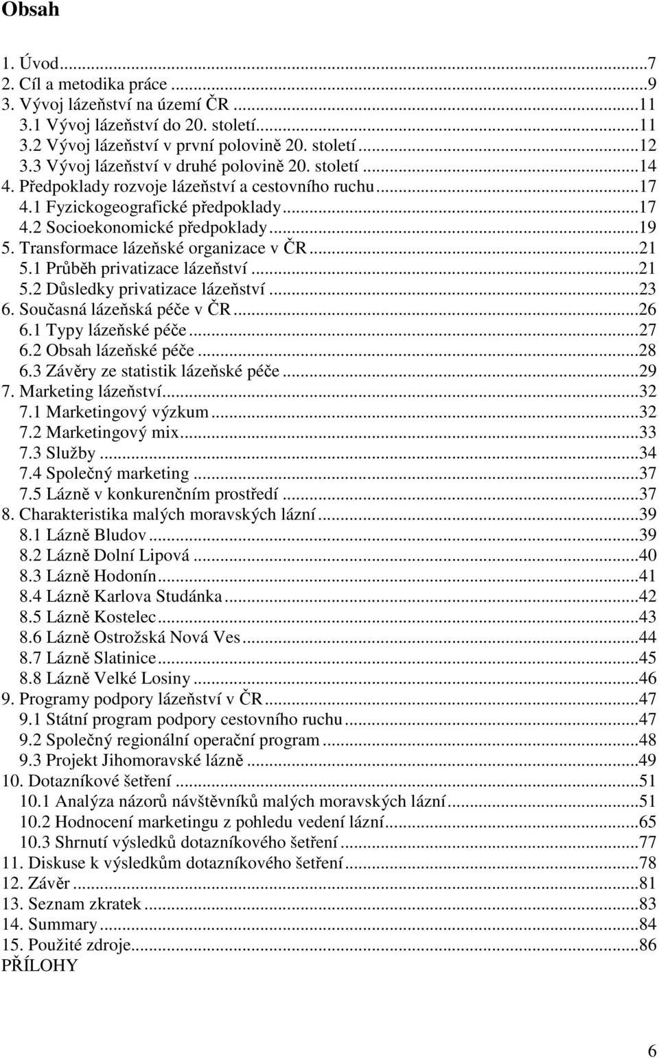 Transformace lázeňské organizace v ČR...21 5.1 Průběh privatizace lázeňství...21 5.2 Důsledky privatizace lázeňství...23 6. Současná lázeňská péče v ČR...26 6.1 Typy lázeňské péče...27 6.