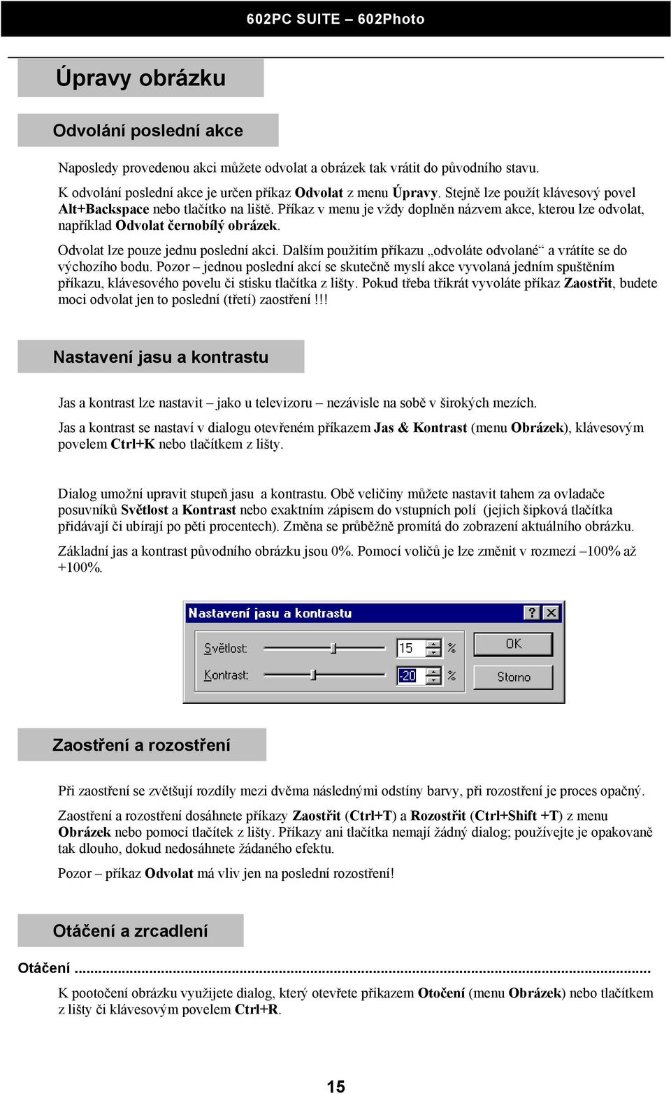 Odvolat lze pouze jednu poslední akci. Dalším použitím příkazu odvoláte odvolané a vrátíte se do výchozího bodu.