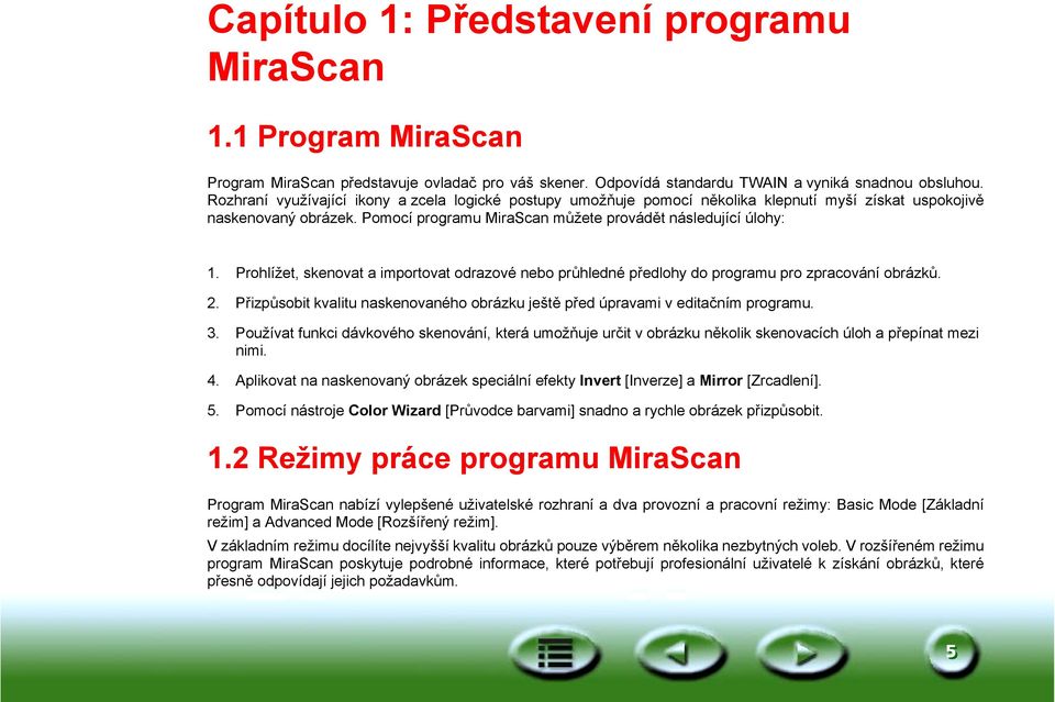 Prohlížet, skenovat a importovat odrazové nebo průhledné předlohy do programu pro zpracování obrázků. 2. Přizpůsobit kvalitu naskenovaného obrázku ještě před úpravami v editačním programu. 3.