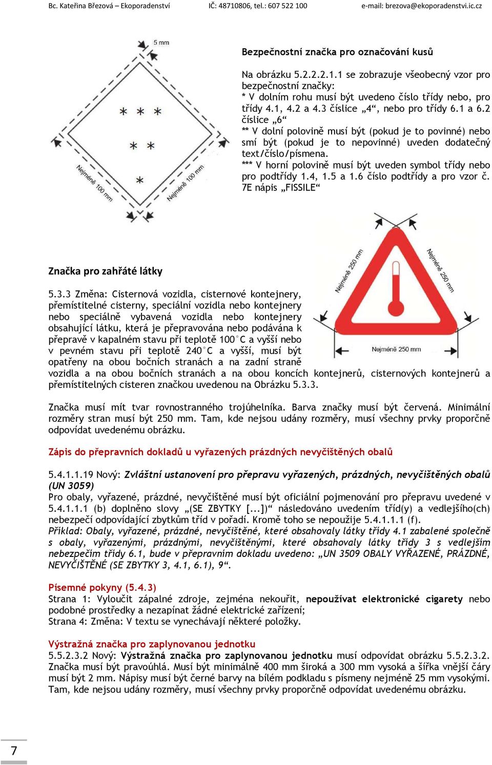 *** V horní polovině musí být uveden symbol třídy nebo pro podtřídy 1.4, 1.5 a 1.6 číslo podtřídy a pro vzor č. 7E nápis FISSILE Značka pro zahřáté látky 5.3.