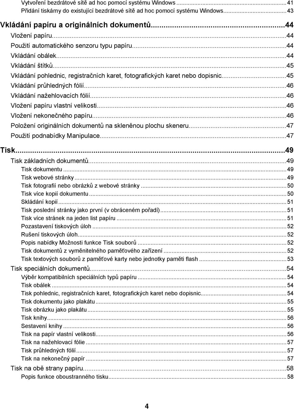 ..45 Vkládání průhledných fólií...46 Vkládání nažehlovacích fólií...46 Vložení papíru vlastní velikosti...46 Vložení nekonečného papíru...46 Položení originálních dokumentů na skleněnou plochu skeneru.