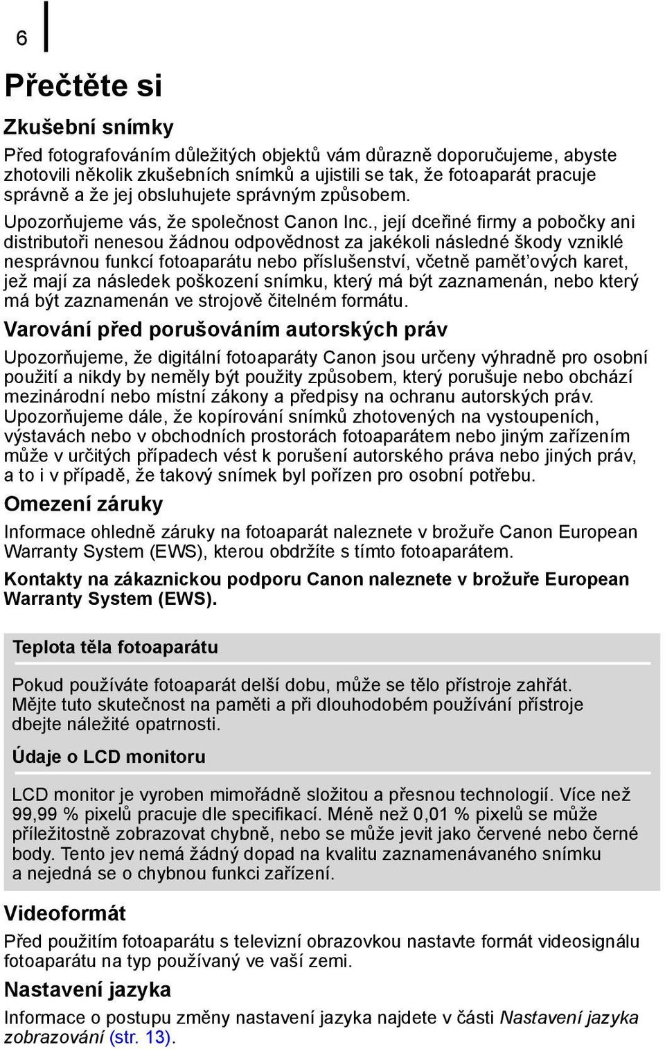 , její dce iné firmy a pobočky ani distributo i nenesou žádnou odpovědnost za jakékoli následné škody vzniklé nesprávnou funkcí fotoaparátu nebo p íslušenství, včetně pamět ových karet, jež mají za